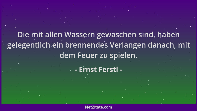 Ernst Ferstl - Die mit allen Wassern gewaschen sind, haben gelegentlich ein brennendes Verlangen danach, mit dem Feuer zu s...