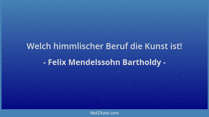 Felix Mendelssohn Bartholdy - Welch himmlischer Beruf die Kunst ist!...