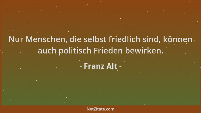 Franz Alt - Nur Menschen, die selbst friedlich sind, können auch politisch Frieden bewirken....
