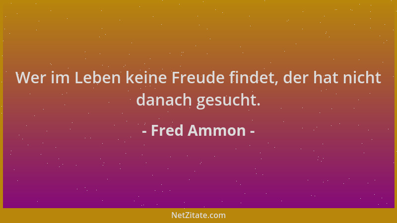 Fred Ammon - Wer im Leben keine Freude findet, der hat nicht danach gesucht....