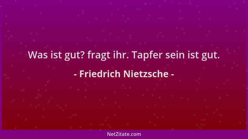 Friedrich Nietzsche - Was ist gut? fragt ihr. Tapfer sein ist gut....