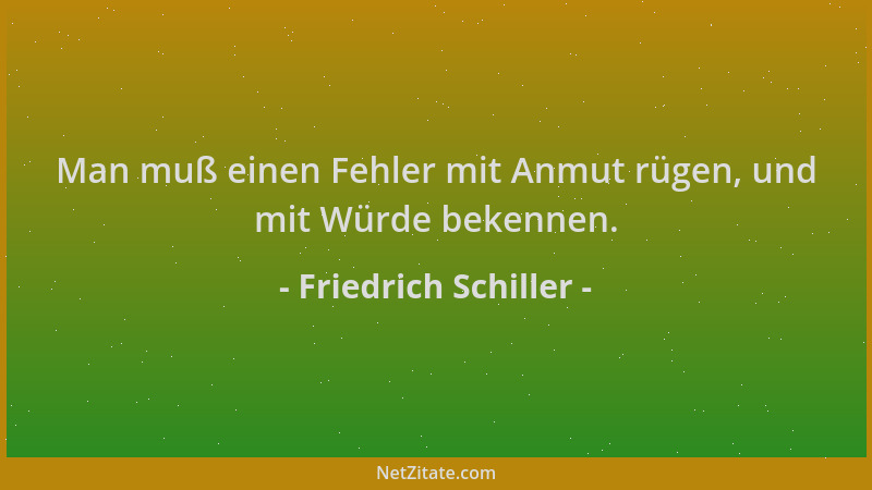 Friedrich Schiller - Man muß einen Fehler mit Anmut rügen, und mit Würde bekennen....