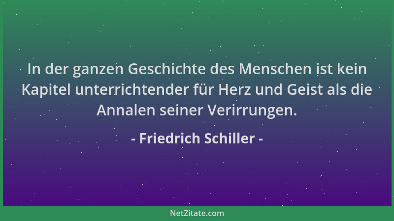 Friedrich Schiller - In der ganzen Geschichte des Menschen ist kein Kapitel unterrichtender für Herz und Geist als die Anna...