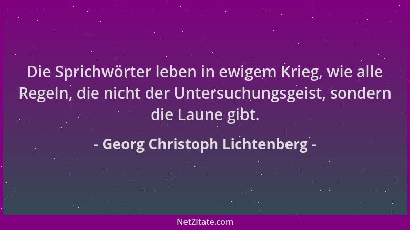 Georg Christoph Lichtenberg - Die Sprichwörter leben in ewigem Krieg, wie alle Regeln, die nicht der Untersuchungsgeist, so...