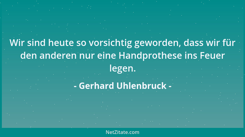 Gerhard Uhlenbruck - Wir sind heute so vorsichtig geworden, dass wir für den anderen nur eine Handprothese ins Feuer legen....