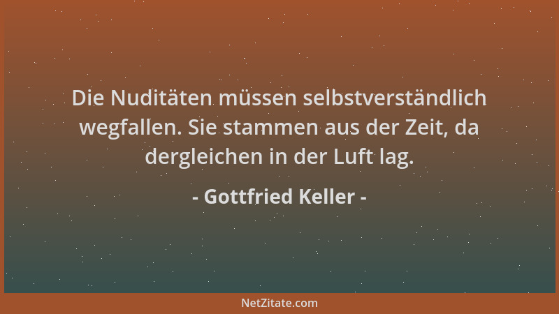 Gottfried Keller - Die Nuditäten müssen selbstverständlich wegfallen. Sie stammen aus der Zeit, da dergleichen in der Luft...
