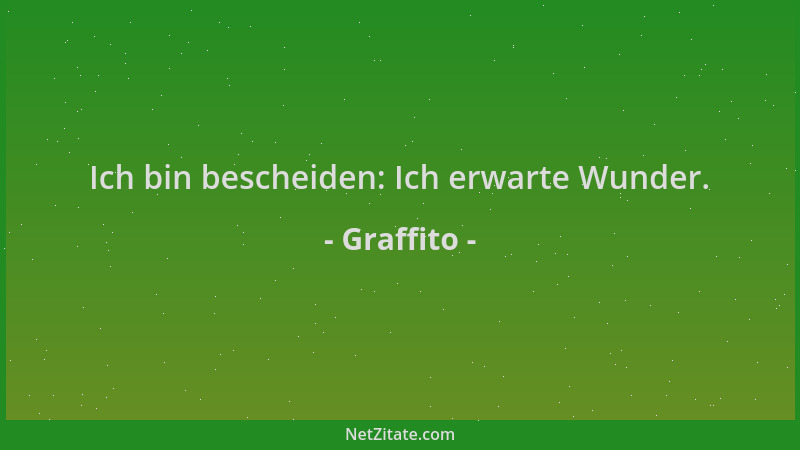 Graffito - Ich bin bescheiden: Ich erwarte Wunder....