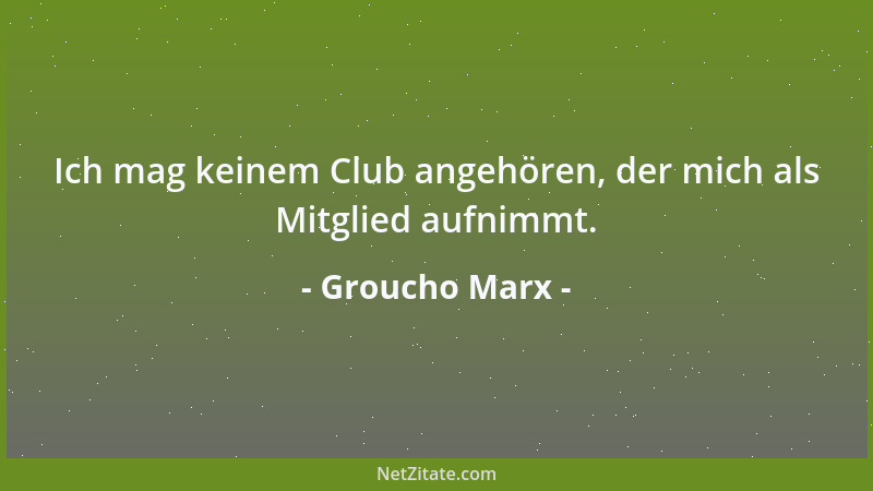 Groucho Marx - Ich mag keinem Club angehören, der mich als Mitglied aufnimmt....