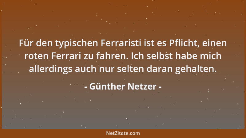 Günther Netzer - Für den typischen Ferraristi ist es Pflicht, einen roten Ferrari zu fahren. Ich selbst habe mich allerding...