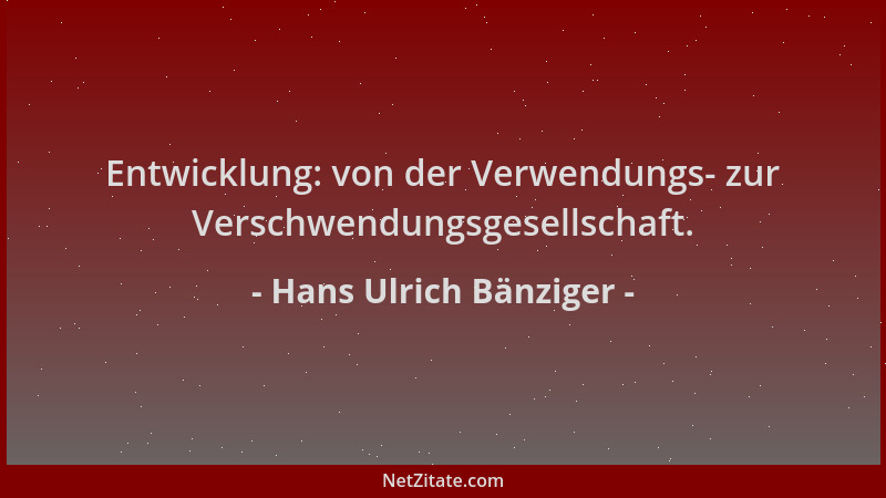 Hans Ulrich Bänziger - Entwicklung: von der Verwendungs- zur Verschwendungsgesellschaft....