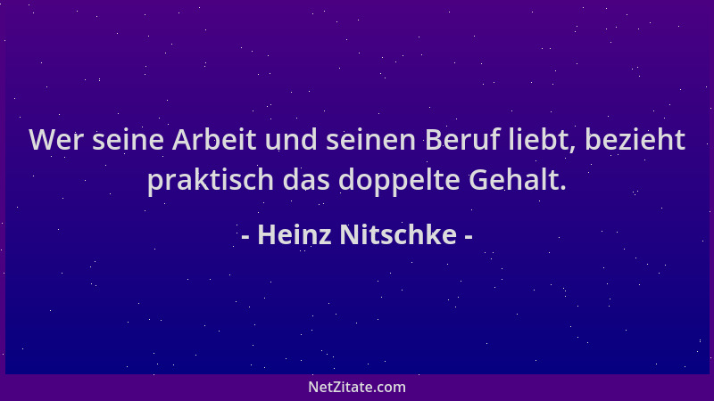 Heinz Nitschke - Wer seine Arbeit und seinen Beruf liebt, bezieht praktisch das doppelte Gehalt....