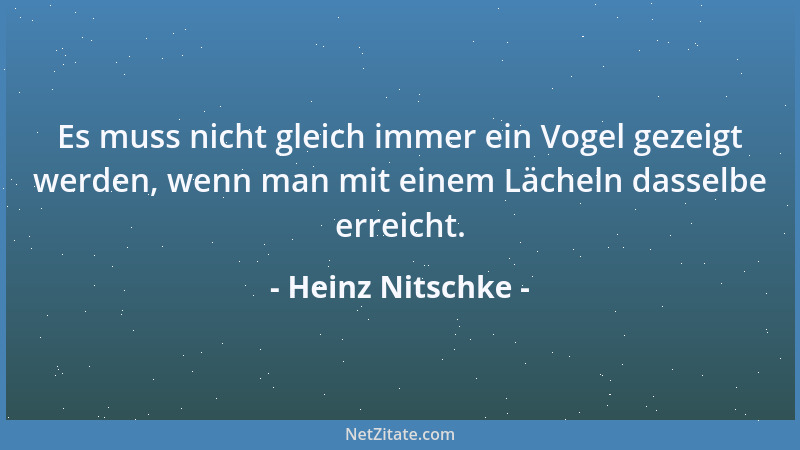 Heinz Nitschke - Es muss nicht gleich immer ein Vogel gezeigt werden, wenn man mit einem Lächeln dasselbe erreicht....