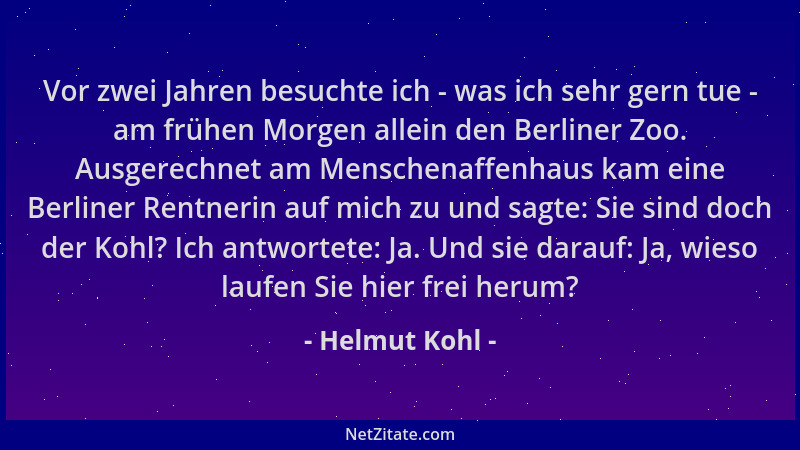 Helmut Kohl - Vor zwei Jahren besuchte ich - was ich sehr gern tue - am frühen Morgen allein den Berliner Zoo. Ausgerechnet...