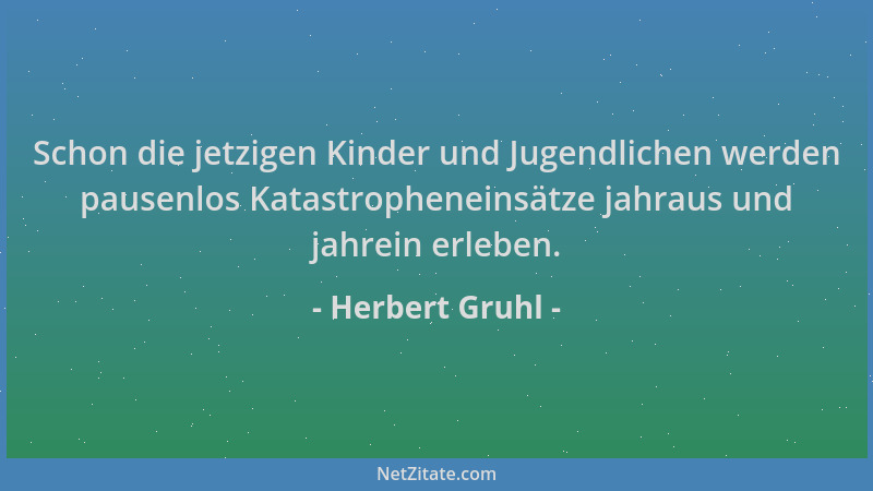 Herbert Gruhl - Schon die jetzigen Kinder und Jugendlichen werden pausenlos Katastropheneinsätze jahraus und jahrein erlebe...