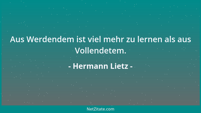 Hermann Lietz - Aus Werdendem ist viel mehr zu lernen als aus Vollendetem....