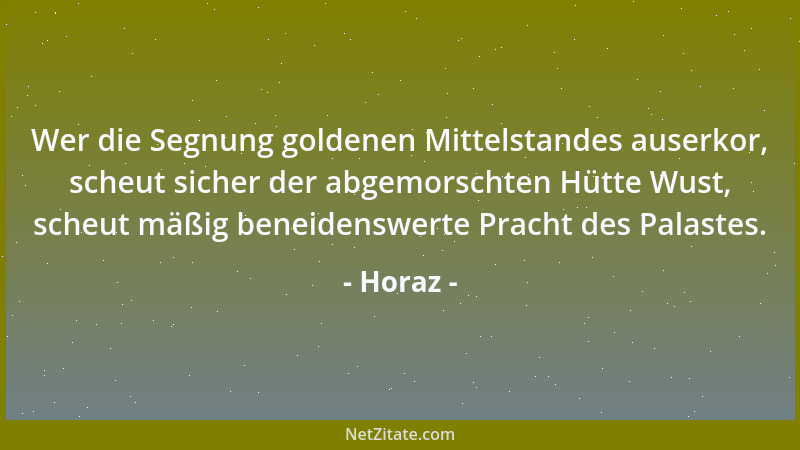 Horaz - Wer die Segnung goldenen Mittelstandes auserkor, scheut sicher der abgemorschten Hütte Wust, scheut mäßig beneidens...