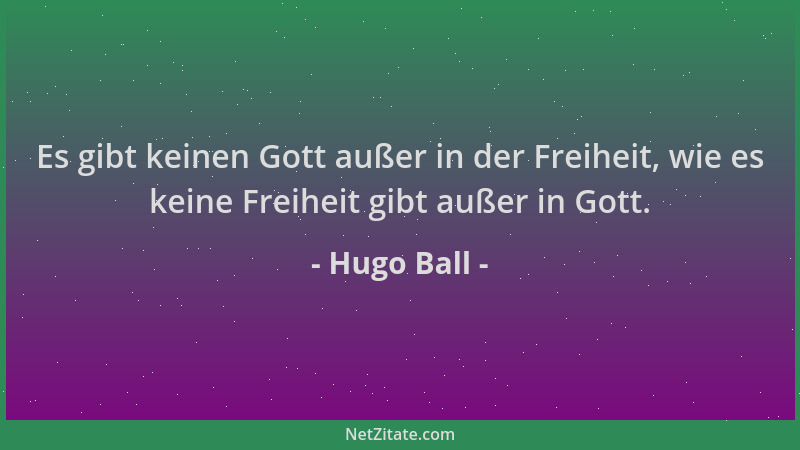 Hugo Ball - Es gibt keinen Gott außer in der Freiheit, wie es keine Freiheit gibt außer in Gott....