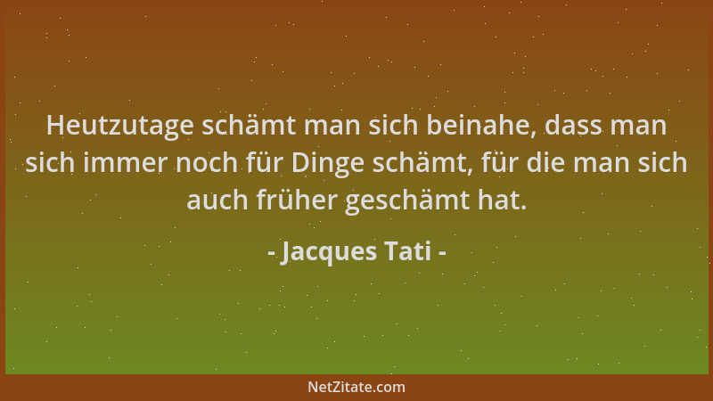 Jacques Tati - Heutzutage schämt man sich beinahe, dass man sich immer noch für Dinge schämt, für die man sich auch früher...