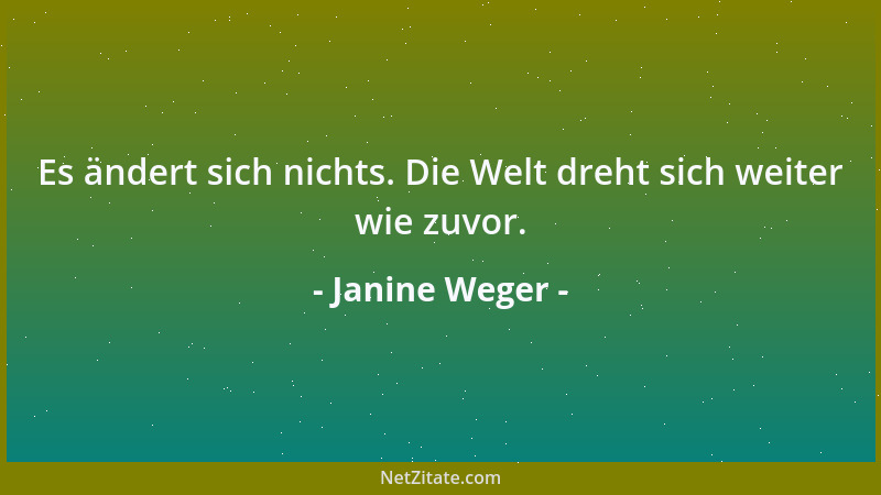 Janine Weger - Es ändert sich nichts. Die Welt dreht sich weiter wie zuvor....
