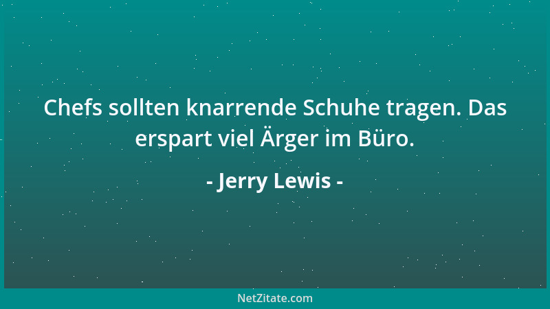 Jerry Lewis - Chefs sollten knarrende Schuhe tragen. Das erspart viel Ärger im Büro....
