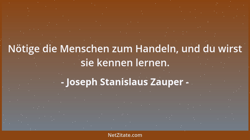 Joseph Stanislaus Zauper - Nötige die Menschen zum Handeln, und du wirst sie kennen lernen....