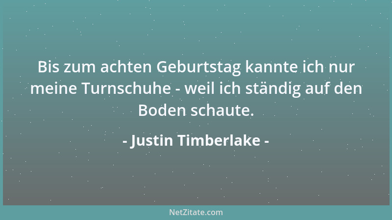 Justin Timberlake - Bis zum achten Geburtstag kannte ich nur meine Turnschuhe - weil ich ständig auf den Boden schaute....