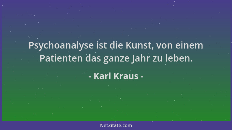 Karl Kraus - Psychoanalyse ist die Kunst, von einem Patienten das ganze Jahr zu leben....