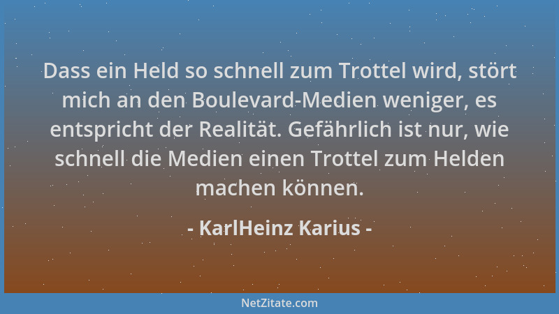 KarlHeinz Karius - Dass ein Held so schnell zum Trottel wird, stört mich an den Boulevard-Medien weniger, es entspricht der...