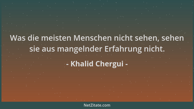 Khalid Chergui - Was die meisten Menschen nicht sehen, sehen sie aus mangelnder Erfahrung nicht....