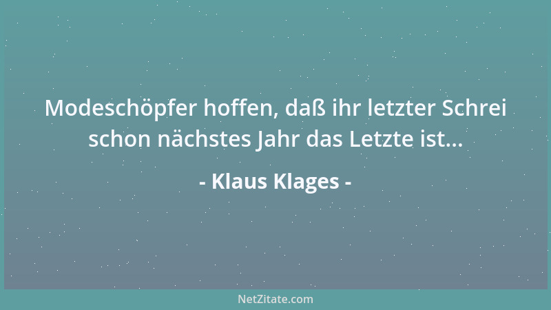 Klaus Klages - Modeschöpfer hoffen, daß ihr letzter Schrei schon nächstes Jahr das Letzte ist......