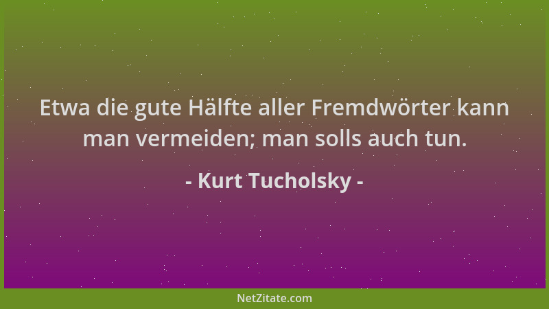 Kurt Tucholsky - Etwa die gute Hälfte aller Fremdwörter kann man vermeiden; man solls auch tun....