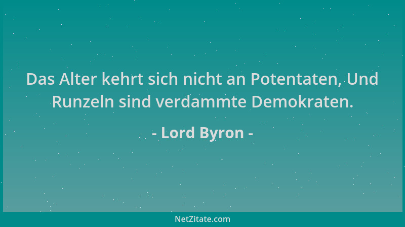 Lord Byron - Das Alter kehrt sich nicht an Potentaten, Und Runzeln sind verdammte Demokraten....