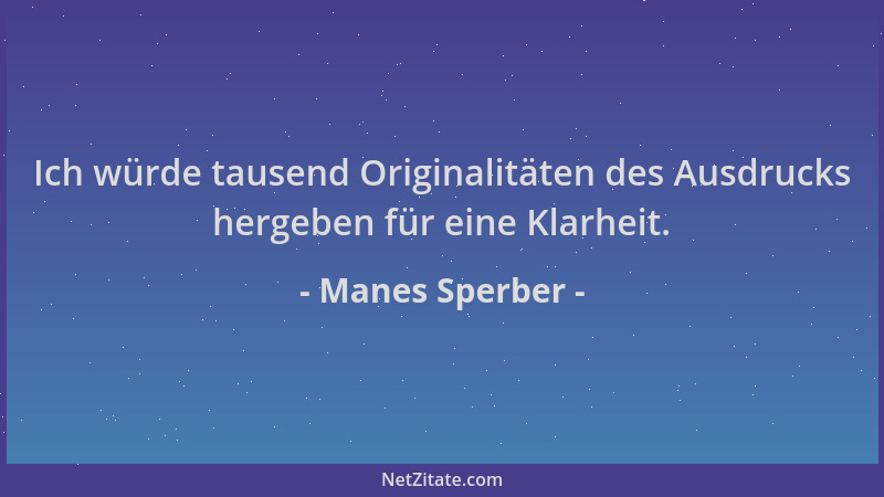 Manes Sperber - Ich würde tausend Originalitäten des Ausdrucks hergeben für eine Klarheit....