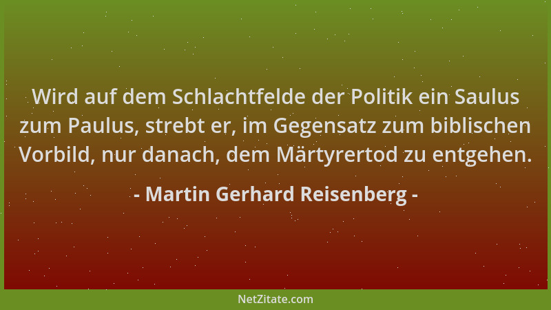 Martin Gerhard Reisenberg - Wird auf dem Schlachtfelde der Politik ein Saulus zum Paulus, strebt er, im Gegensatz zum bibli...
