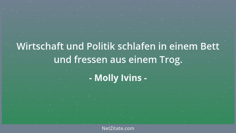 Molly Ivins - Wirtschaft und Politik schlafen in einem Bett und fressen aus einem Trog....