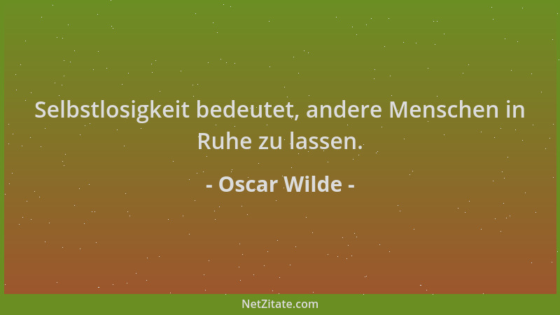 Oscar Wilde - Selbstlosigkeit bedeutet, andere Menschen in Ruhe zu lassen....