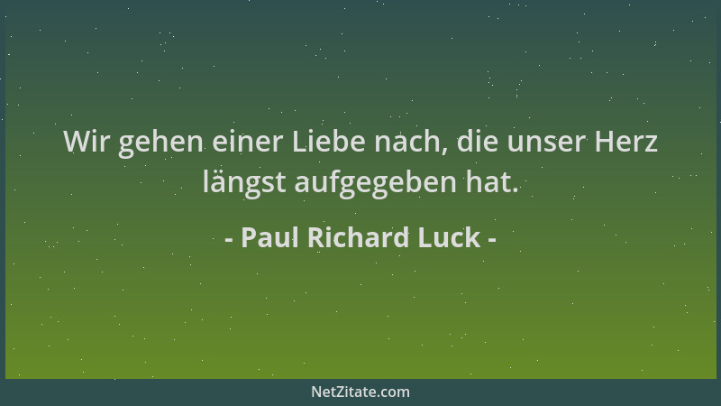 Paul Richard Luck - Wir gehen einer Liebe nach, die unser Herz längst aufgegeben hat....