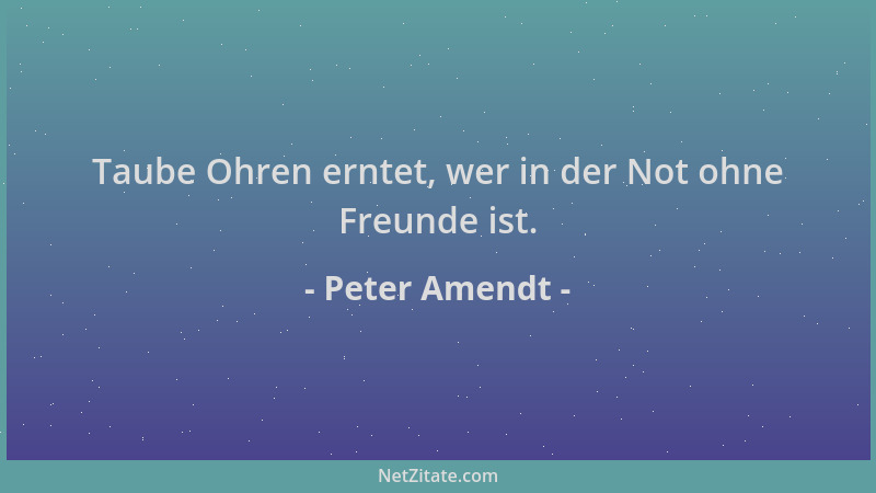Peter Amendt - Taube Ohren erntet, wer in der Not ohne Freunde ist....