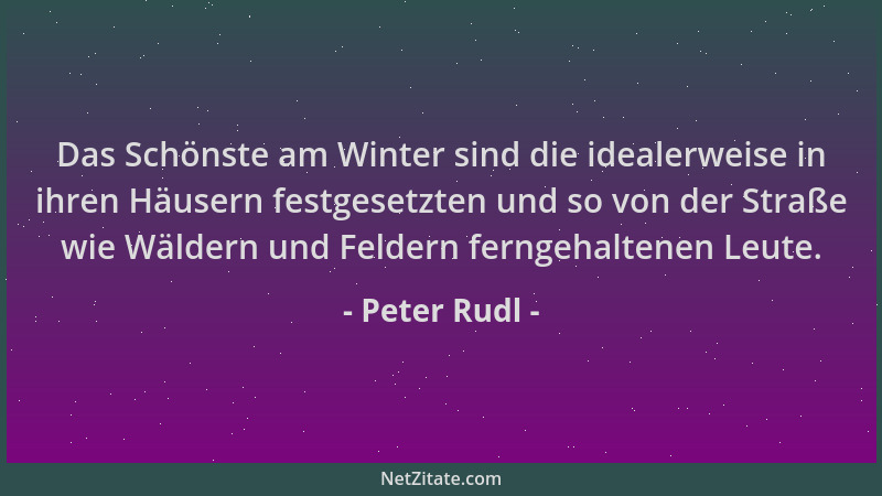 Peter Rudl - Das Schönste am Winter sind die idealerweise in ihren Häusern festgesetzten und so von der Straße wie Wäldern...