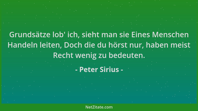 Peter Sirius - Grundsätze lob ' ich, sieht man sie Eines Menschen Handeln leiten, Doch die du hörst nur, haben meist Recht w...