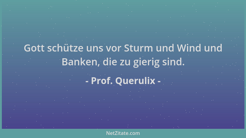 Prof. Querulix - Gott schütze uns vor Sturm und Wind und Banken, die zu gierig sind....