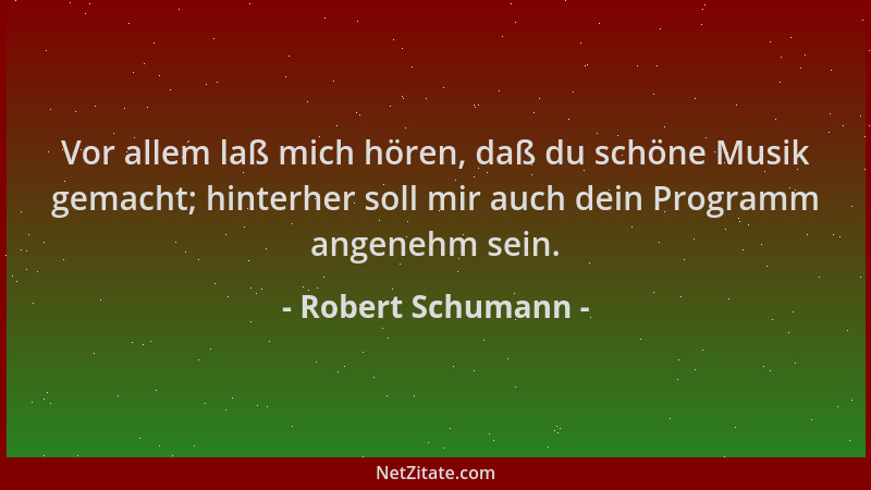 Robert Schumann - Vor allem laß mich hören, daß du schöne Musik gemacht; hinterher soll mir auch dein Programm angenehm sei...