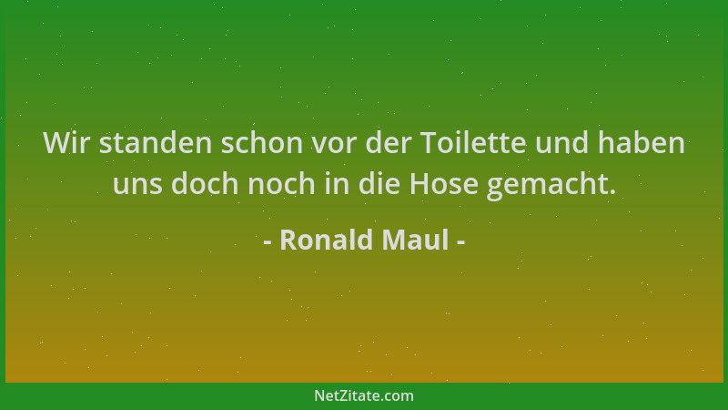 Ronald Maul - Wir standen schon vor der Toilette und haben uns doch noch in die Hose gemacht....