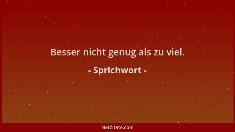 Sprichwort - Besser nicht genug als zu viel....