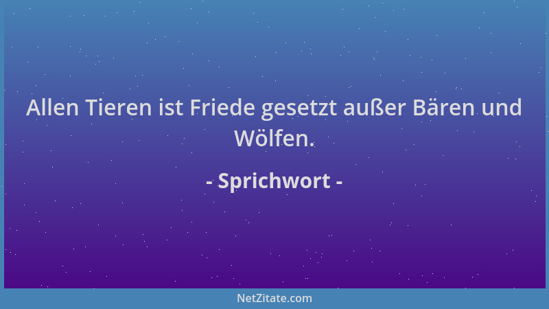 Sprichwort - Allen Tieren ist Friede gesetzt außer Bären und Wölfen....
