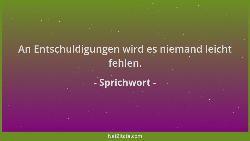 Sprichwort - An Entschuldigungen wird es niemand leicht fehlen....