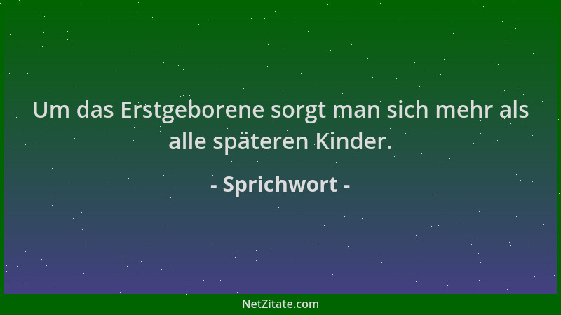 Sprichwort - Um das Erstgeborene sorgt man sich mehr als alle späteren Kinder....