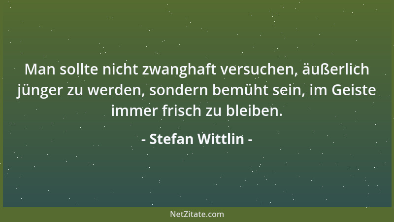 Stefan Wittlin - Man sollte nicht zwanghaft versuchen, äußerlich jünger zu werden, sondern bemüht sein, im Geiste immer fri...