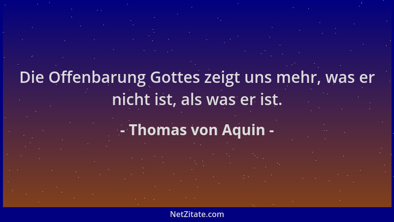 Thomas von Aquin - Die Offenbarung Gottes zeigt uns mehr, was er nicht ist, als was er ist....