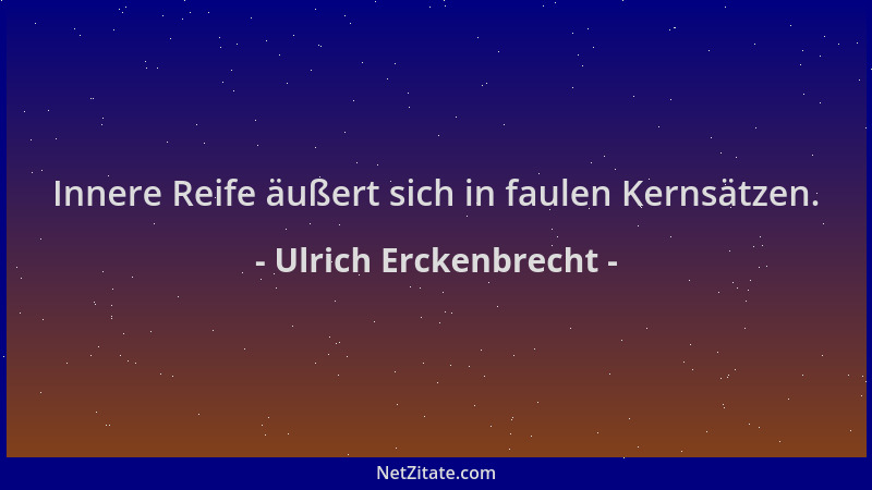 Ulrich Erckenbrecht - Innere Reife äußert sich in faulen Kernsätzen....